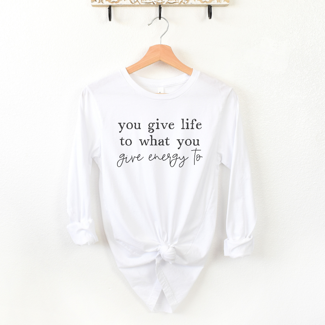 You give life to what you give energy to Long sleeve Tee