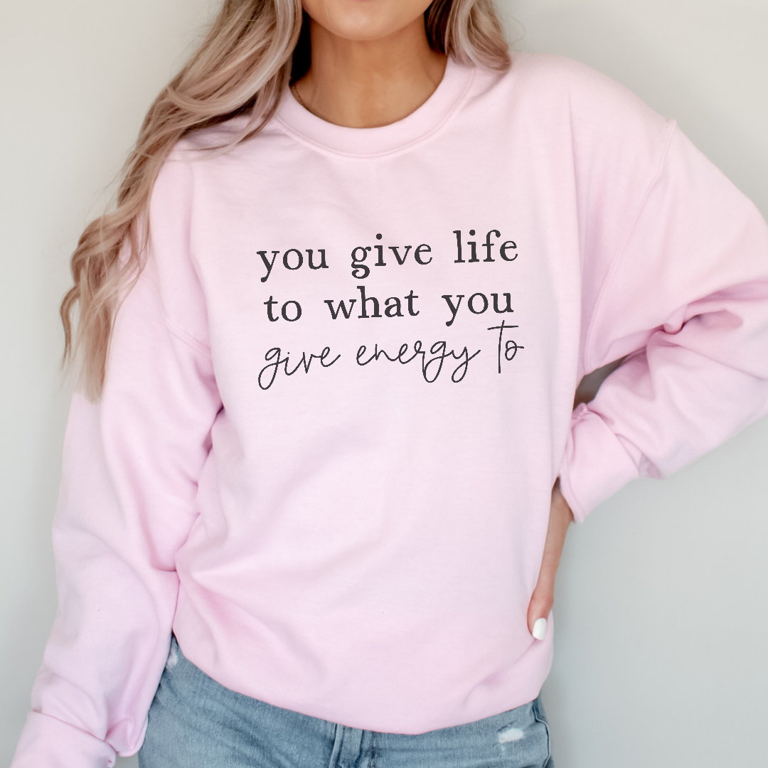 You give life to what you give energy to Sweatshirt