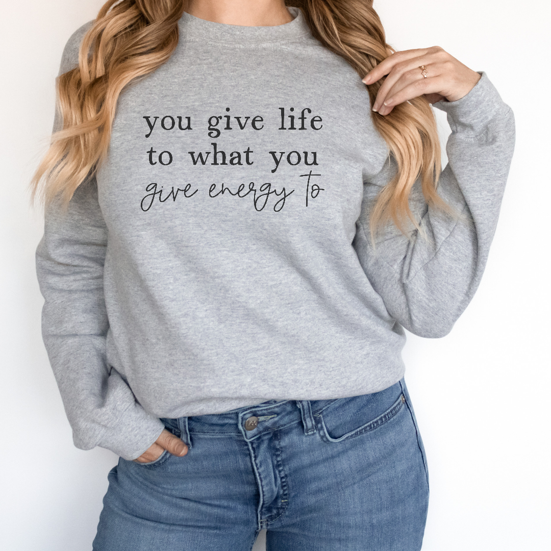 You give life to what you give energy to Sweatshirt