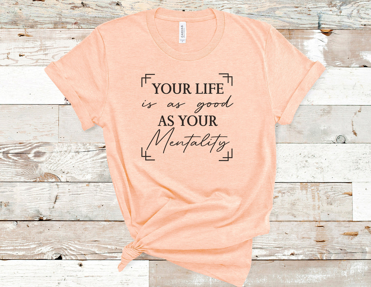 Your Life is as Good as Your Mentality Tee