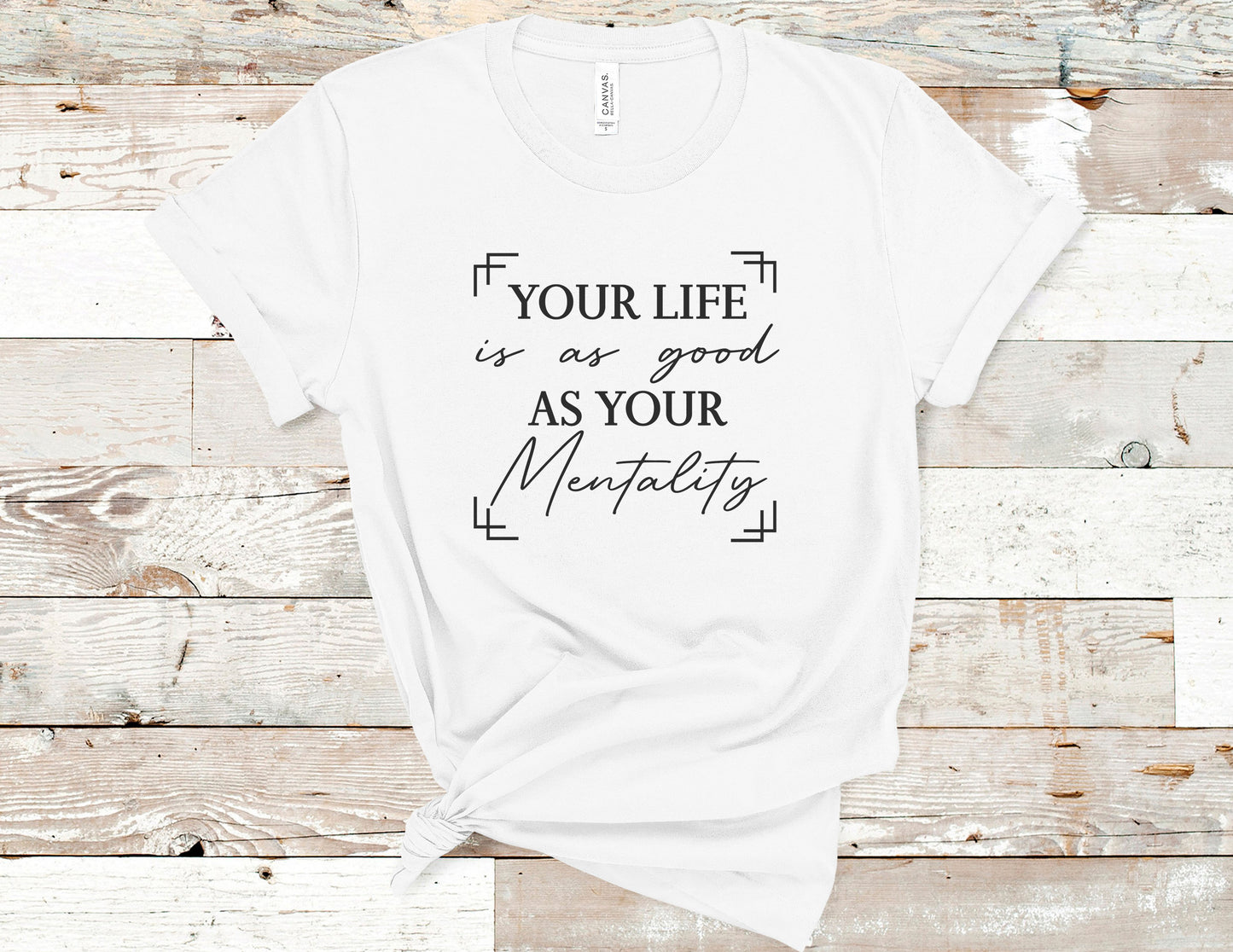Your Life is as Good as Your Mentality Tee