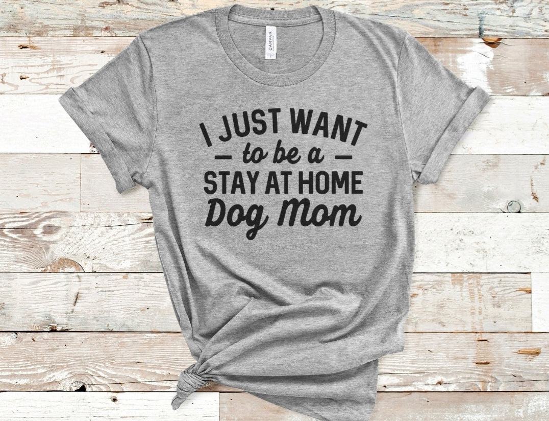 I Just Want to be a Stay at Home Dog Mom Tee