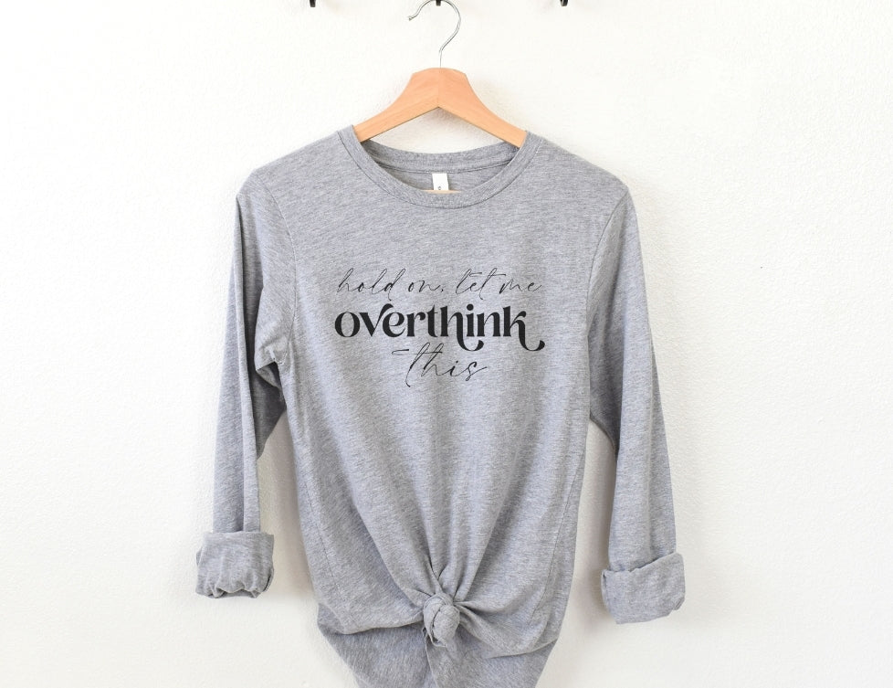 Hold on Let me Overthink This Long sleeve Tee